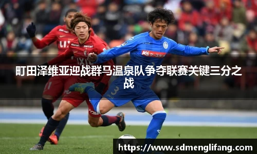 町田泽维亚迎战群马温泉队争夺联赛关键三分之战