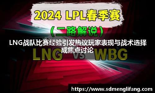 LNG战队比赛经验引发热议玩家表现与战术选择成焦点讨论
