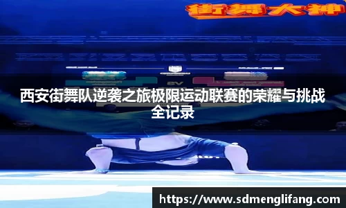 西安街舞队逆袭之旅极限运动联赛的荣耀与挑战全记录