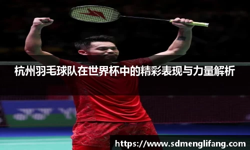 杭州羽毛球队在世界杯中的精彩表现与力量解析